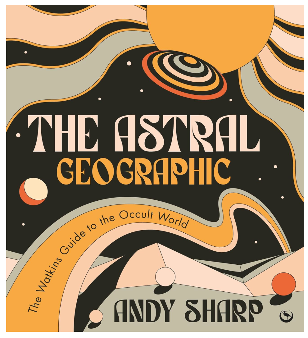 The Astral Geographic: The Watkins Guide to the Occult World, Andy Sharp