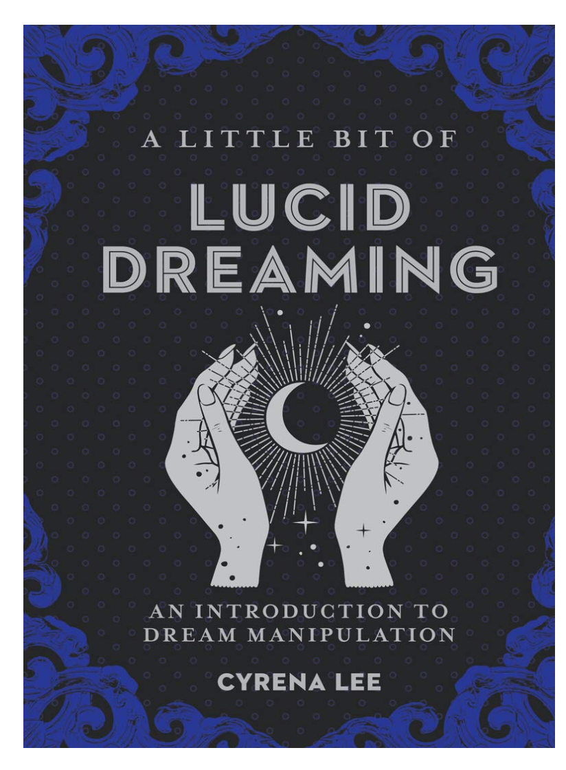 A Little Bit of Lucid Dreaming: an Introduction to Dream Manipulation, by Cyrena Lee